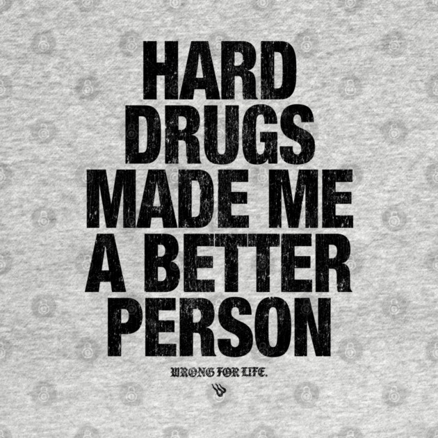 HARD DRUGS MADE ME A BETTER PERSON by Wrongteeshirt