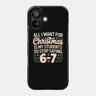 Funny Teacher Christmas Quote – All I Want for Christmas Is My Students to Stop Saying 6-7 Phone Case