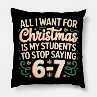 Funny Teacher Christmas Quote – All I Want for Christmas Is My Students to Stop Saying 6-7 Pillow