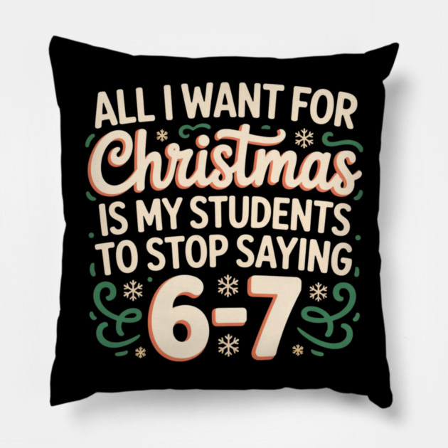 Funny Teacher Christmas Quote – All I Want for Christmas Is My Students to Stop Saying 6-7 Pillow by Creatifly Graphic Tees