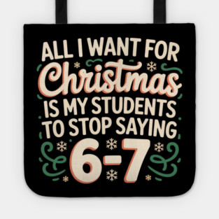 Funny Teacher Christmas Quote – All I Want for Christmas Is My Students to Stop Saying 6-7 Tote