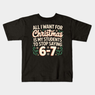 Funny Teacher Christmas Quote – All I Want for Christmas Is My Students to Stop Saying 6-7 Kids T-Shirt
