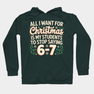 Funny Teacher Christmas Quote – All I Want for Christmas Is My Students to Stop Saying 6-7 Hoodie