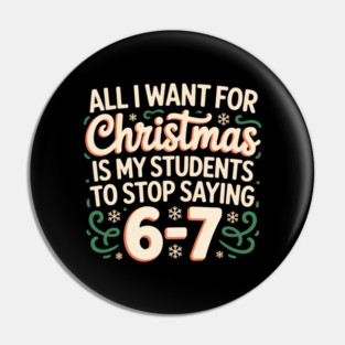 Funny Teacher Christmas Quote – All I Want for Christmas Is My Students to Stop Saying 6-7 Pin