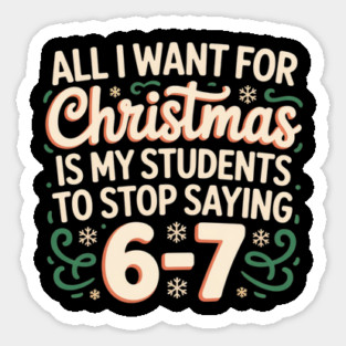 Funny Teacher Christmas Quote – All I Want for Christmas Is My Students to Stop Saying 6-7 Sticker