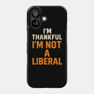 I’m – Thankful – I’m – Not – a – Liberal Phone Case