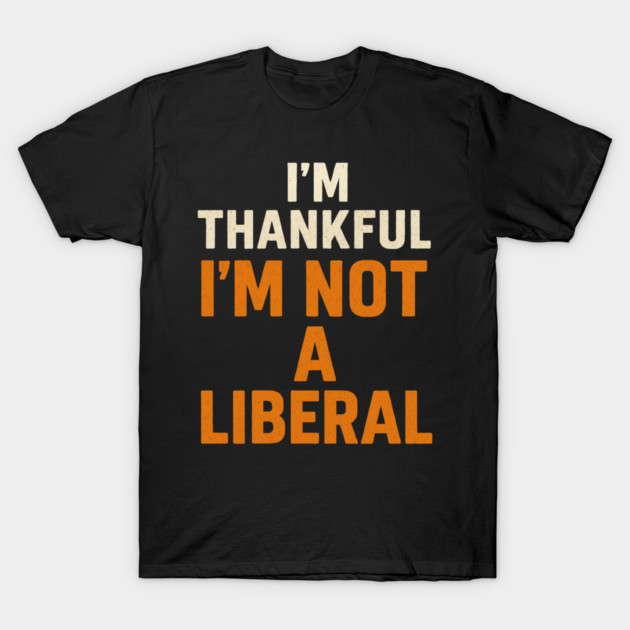 I’m – Thankful – I’m – Not – a – Liberal T-Shirt by ArtistTee ⭐⭐⭐⭐⭐