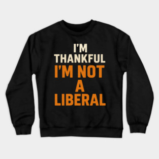 I’m – Thankful – I’m – Not – a – Liberal Crewneck Sweatshirt