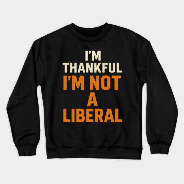 I’m – Thankful – I’m – Not – a – Liberal Crewneck Sweatshirt by ArtistTee ⭐⭐⭐⭐⭐
