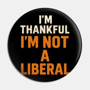 I’m – Thankful – I’m – Not – a – Liberal Pin