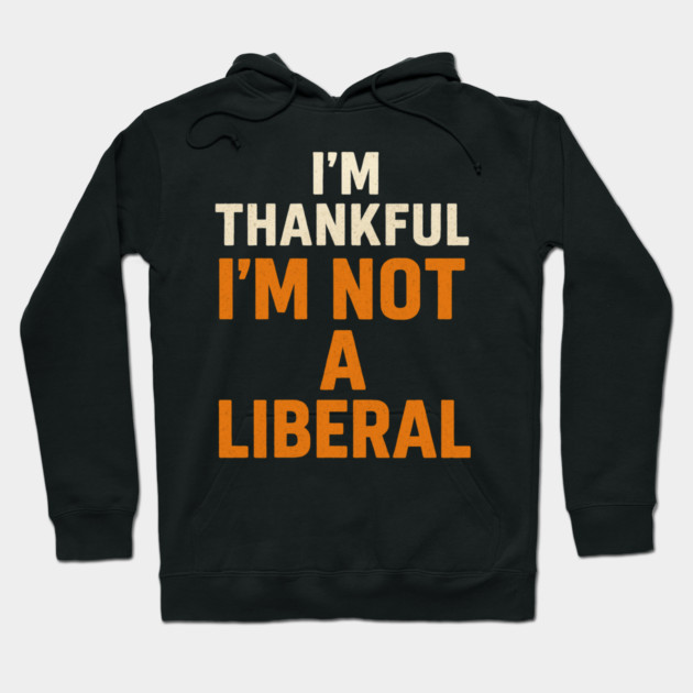 I’m – Thankful – I’m – Not – a – Liberal Hoodie by ArtistTee ⭐⭐⭐⭐⭐