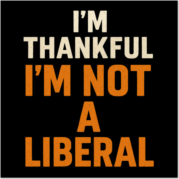 I’m – Thankful – I’m – Not – a – Liberal Wall Art by ArtistTee ⭐⭐⭐⭐⭐