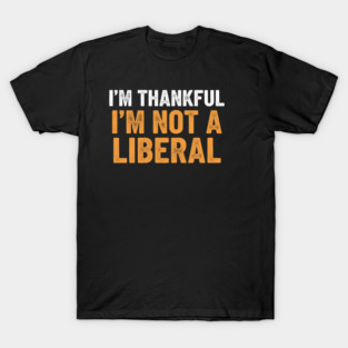 I’m Thankful I’m Not a Liberal – Bold Slogan T-Shirt