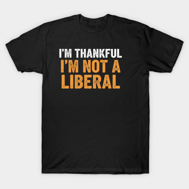 I’m Thankful I’m Not a Liberal – Bold Slogan T-Shirt by ArtistTee ⭐⭐⭐⭐⭐