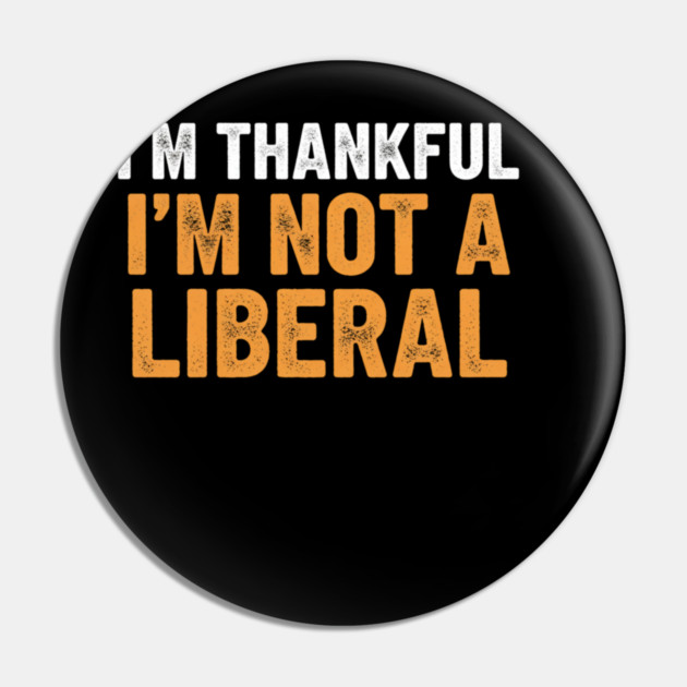 I’m Thankful I’m Not a Liberal – Bold Slogan Pin by ArtistTee ⭐⭐⭐⭐⭐