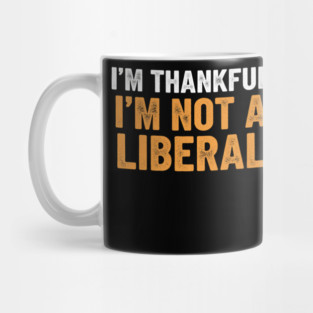 I’m Thankful I’m Not a Liberal – Bold Slogan Mug