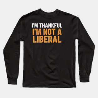I’m Thankful I’m Not a Liberal – Bold Slogan Long Sleeve T-Shirt