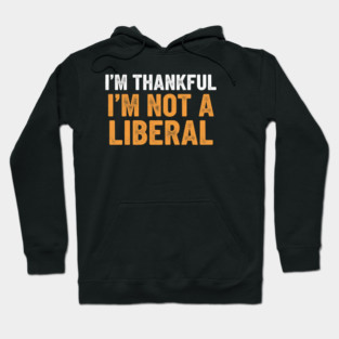 I’m Thankful I’m Not a Liberal – Bold Slogan Hoodie