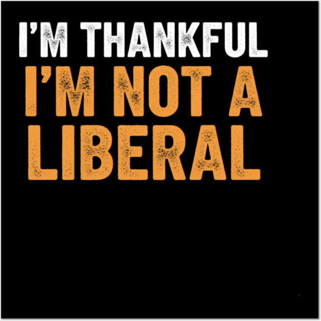 I’m Thankful I’m Not a Liberal – Bold Slogan Wall Art by ArtistTee ⭐⭐⭐⭐⭐