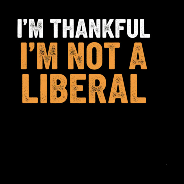 I’m Thankful I’m Not a Liberal – Bold Slogan by ArtistTee ⭐⭐⭐⭐⭐