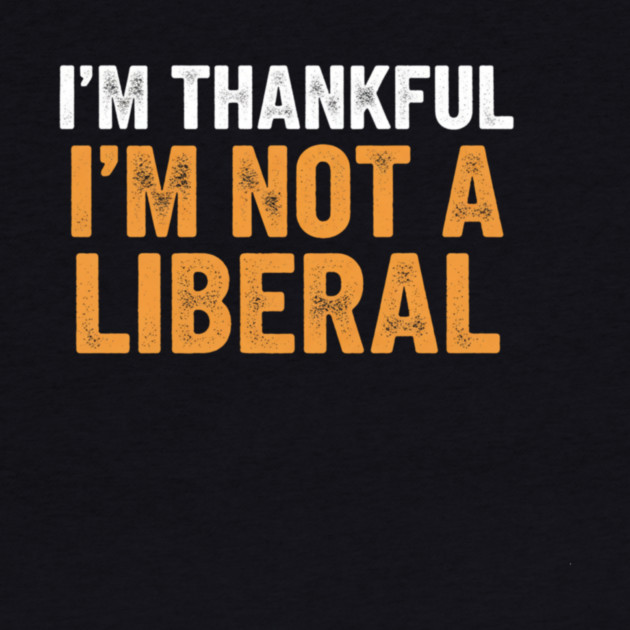 I’m Thankful I’m Not a Liberal – Bold Slogan by ArtistTee ⭐⭐⭐⭐⭐