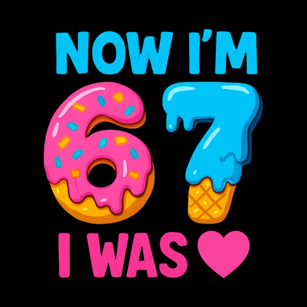 Now I’m 67 – Donut & Ice Cream Birthday by ArtistTee ⭐⭐⭐⭐⭐
