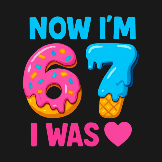 Now I’m 67 – Donut & Ice Cream Birthday by ArtistTee ⭐⭐⭐⭐⭐