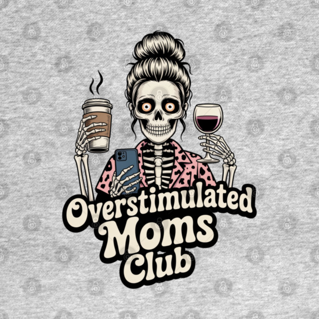 Overstimulated Moms Club Skeleton – Mom Life I Need More Hands by  Shift Happens: Gear for the Ones Who Keep It Moving