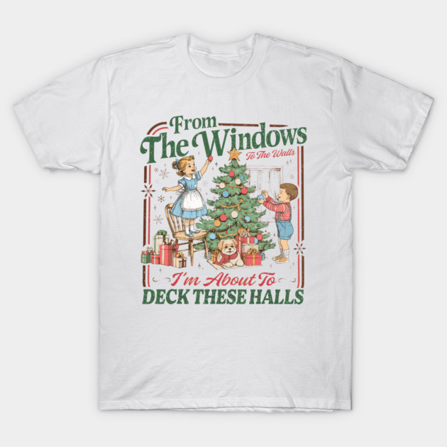 from The Windows to The Walls I'm About to Deck These Halls T-Shirt