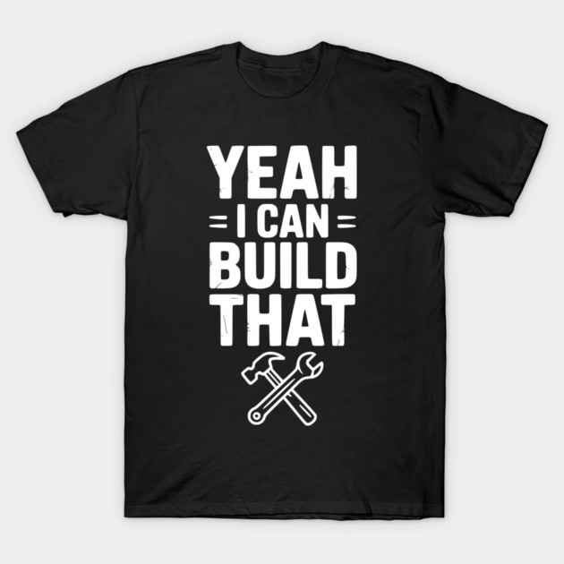 Yeah I Can Build That T-Shirt by Frank Ring