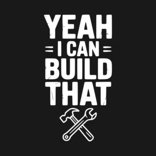 Yeah I Can Build That T-Shirt