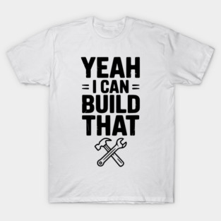 Yeah I Can Build That T-Shirt