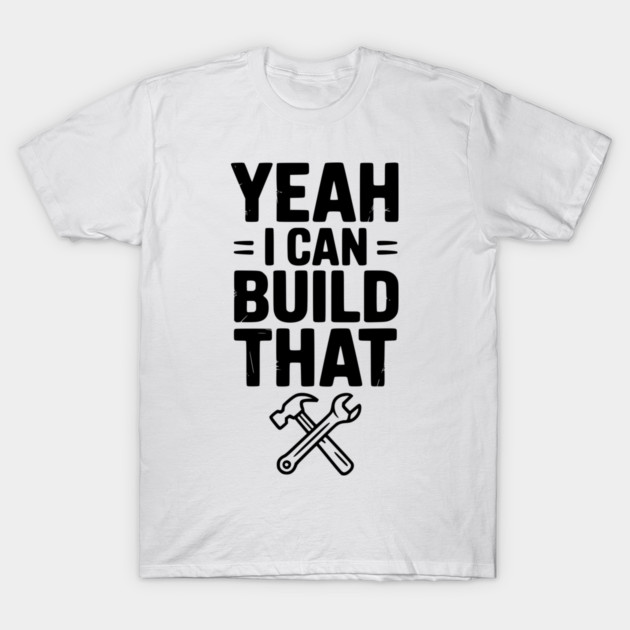 Yeah I Can Build That T-Shirt by Frank Ring