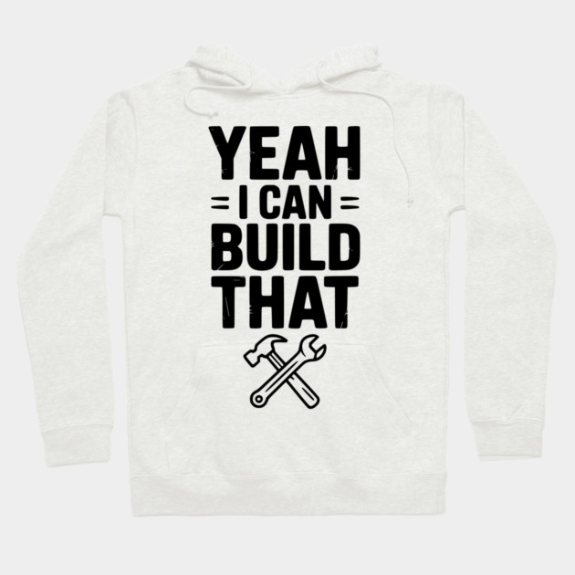 Yeah I Can Build That Hoodie by Frank Ring
