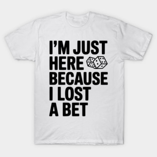 I’m Just Here Because I Lost a Bet T-Shirt
