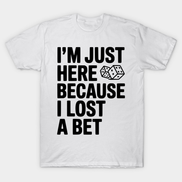 I’m Just Here Because I Lost a Bet T-Shirt by Frank Ring