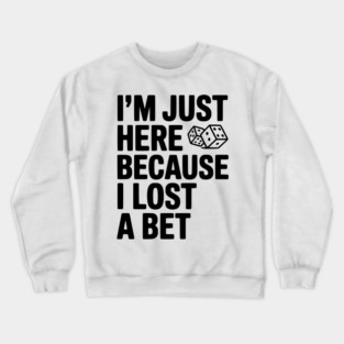 I’m Just Here Because I Lost a Bet Crewneck Sweatshirt
