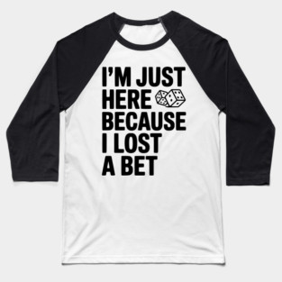 I’m Just Here Because I Lost a Bet Baseball T-Shirt