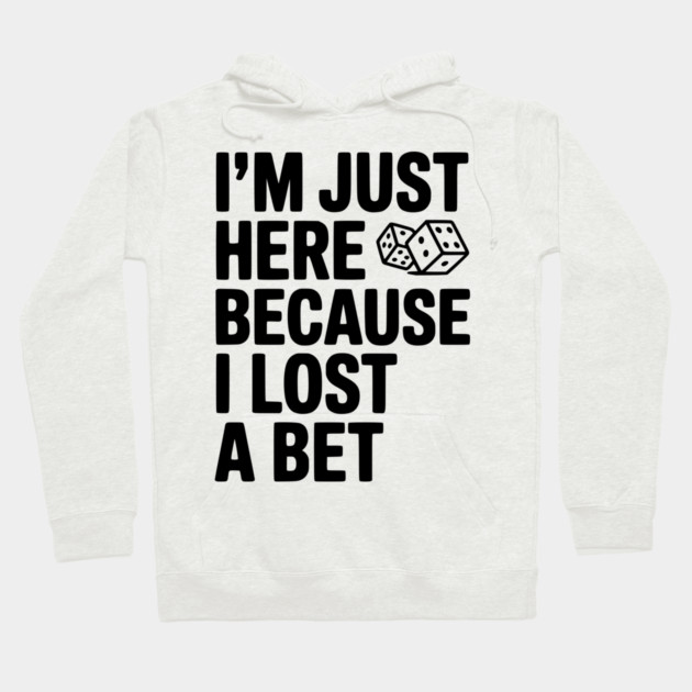 I’m Just Here Because I Lost a Bet Hoodie by Frank Ring
