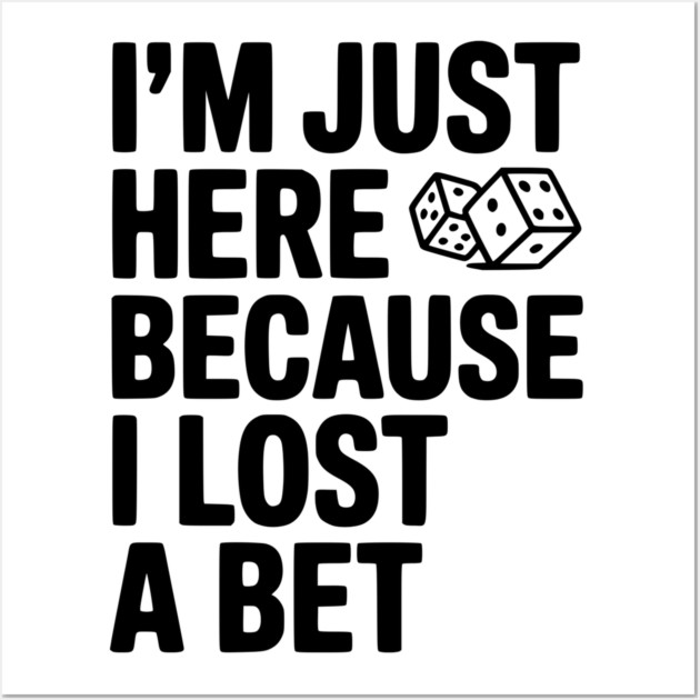 I’m Just Here Because I Lost a Bet Wall Art by Frank Ring