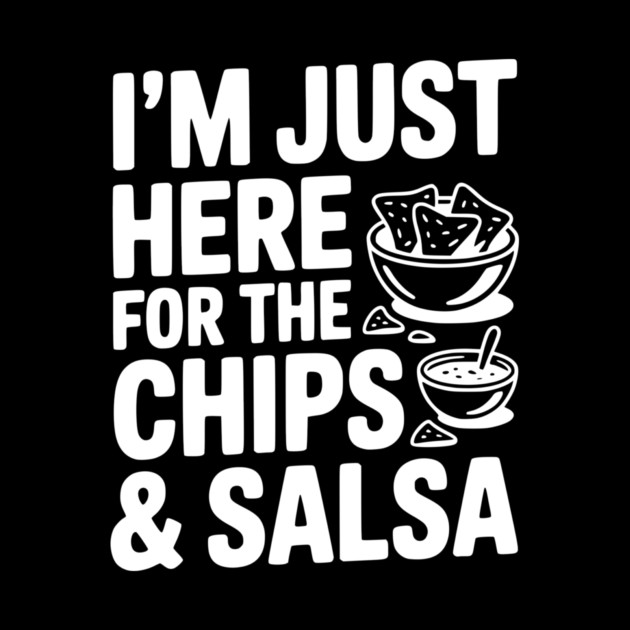 I’m Just Here for the Chips and Salsa by Frank Ring