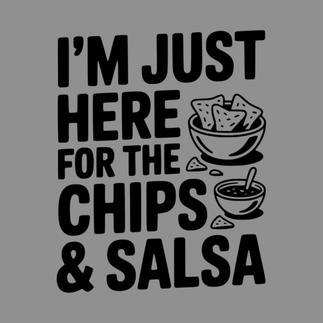 I’m Just Here for the Chips and Salsa by Frank Ring