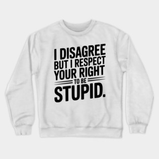 I Disagree but I Respect Your Right to be Stupid Crewneck Sweatshirt