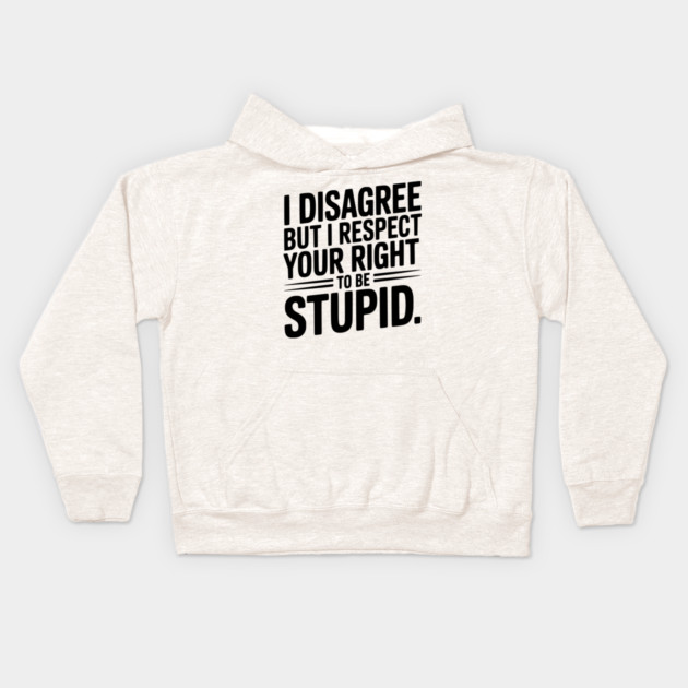 I Disagree but I Respect Your Right to be Stupid Kids Hoodie by Frank Ring