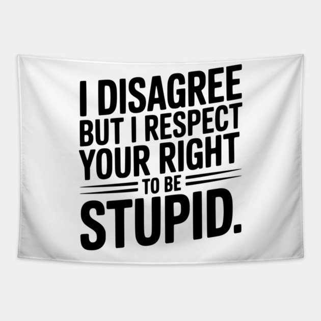 I Disagree but I Respect Your Right to be Stupid Tapestry by Frank Ring
