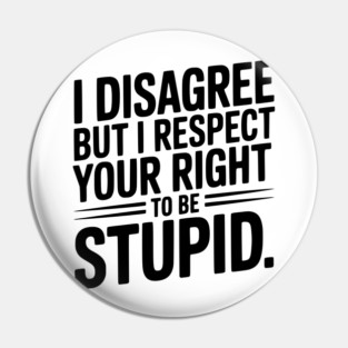I Disagree but I Respect Your Right to be Stupid Pin