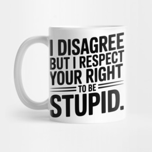 I Disagree but I Respect Your Right to be Stupid Mug