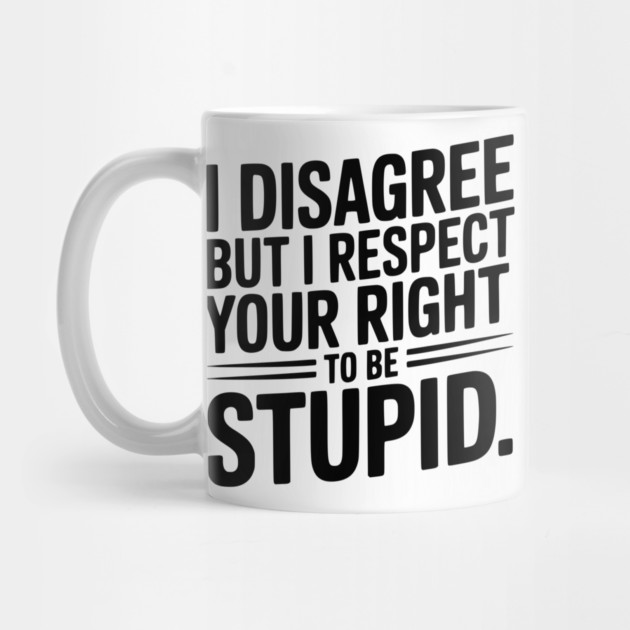 I Disagree but I Respect Your Right to be Stupid by Frank Ring