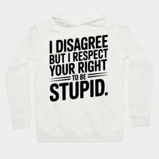 I Disagree but I Respect Your Right to be Stupid Hoodie