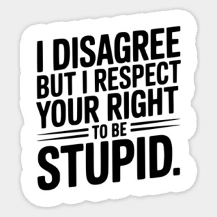 I Disagree but I Respect Your Right to be Stupid Magnet